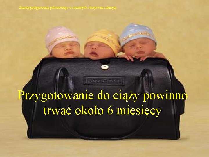 Zasady postępowania położniczego u ciężarnych chorych na cukrzycę Przygotowanie do ciąży powinno trwać około