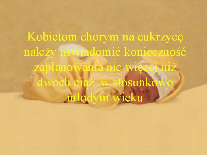 Kobietom chorym na cukrzycę należy uświadomić konieczność zaplanowania nie więcej niż dwóch ciąż ,