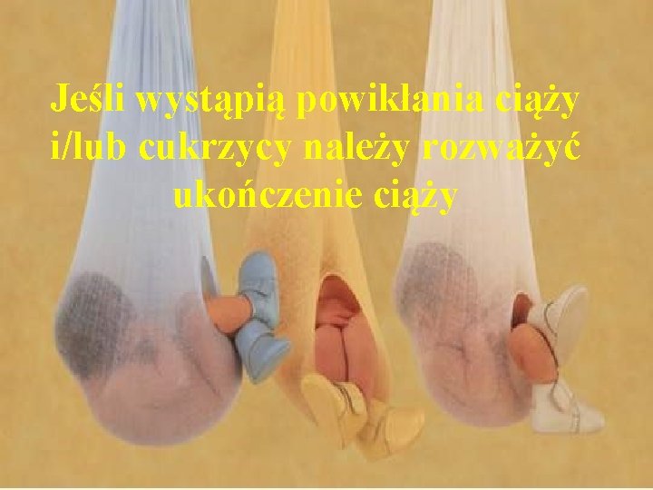 Jeśli wystąpią powikłania ciąży i/lub cukrzycy należy rozważyć ukończenie ciąży 