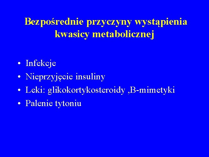 Bezpośrednie przyczyny wystąpienia kwasicy metabolicznej • • Infekcje Nieprzyjęcie insuliny Leki: glikokortykosteroidy , B-mimetyki