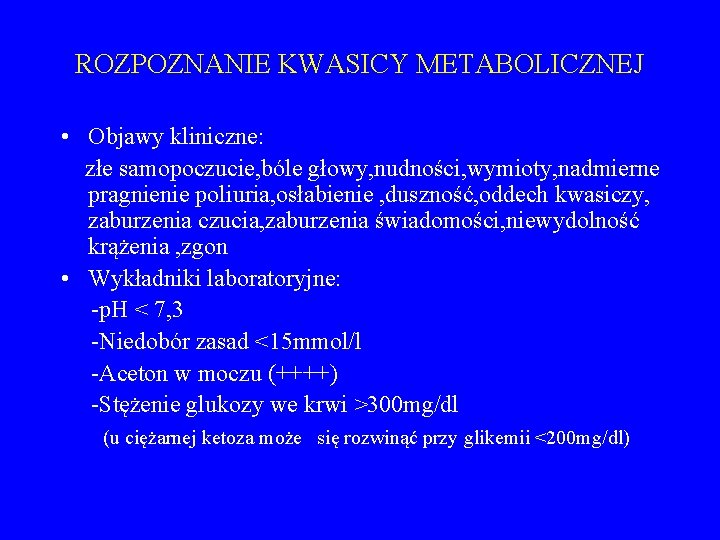 ROZPOZNANIE KWASICY METABOLICZNEJ • Objawy kliniczne: złe samopoczucie, bóle głowy, nudności, wymioty, nadmierne pragnienie