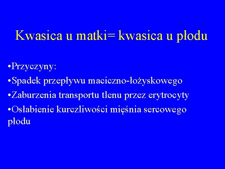 Kwasica u matki= kwasica u płodu • Przyczyny: • Spadek przepływu maciczno-łożyskowego • Zaburzenia