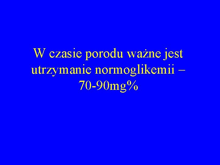 W czasie porodu ważne jest utrzymanie normoglikemii – 70 -90 mg% 