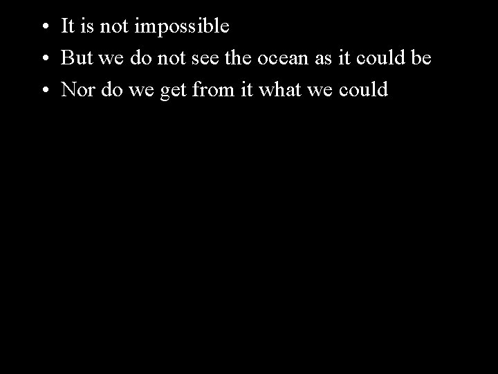  • It is not impossible • But we do not see the ocean