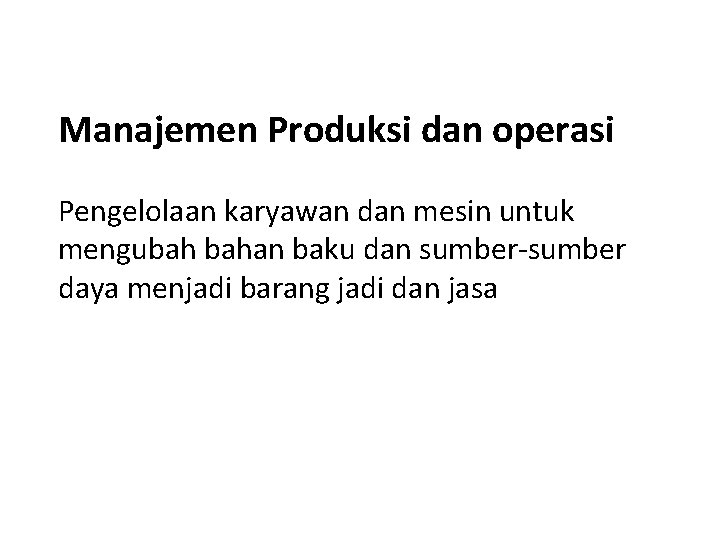 Manajemen Produksi dan operasi Pengelolaan karyawan dan mesin untuk mengubah bahan baku dan sumber-sumber