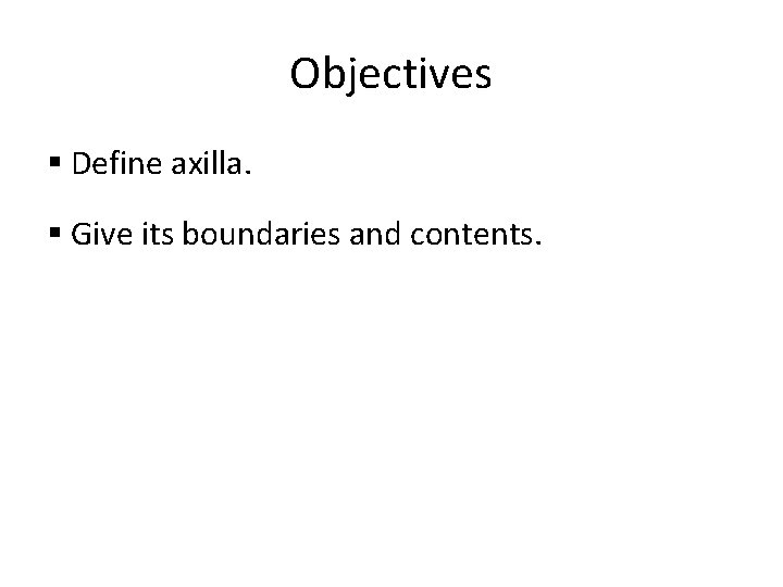 Objectives § Define axilla. § Give its boundaries and contents. 