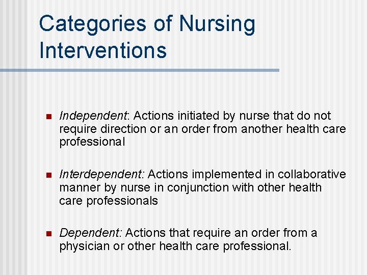 Categories of Nursing Interventions n Independent: Actions initiated by nurse that do not require