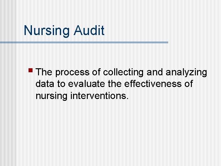 Nursing Audit § The process of collecting and analyzing data to evaluate the effectiveness