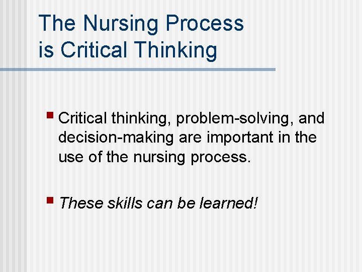 The Nursing Process is Critical Thinking § Critical thinking, problem-solving, and decision-making are important