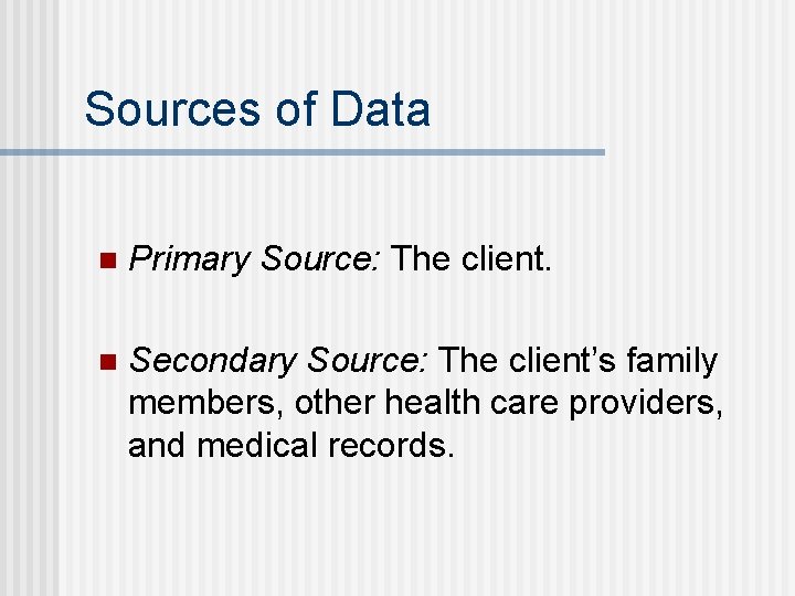 Sources of Data n Primary Source: The client. n Secondary Source: The client’s family