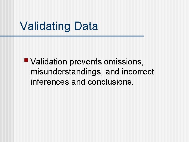 Validating Data § Validation prevents omissions, misunderstandings, and incorrect inferences and conclusions. 