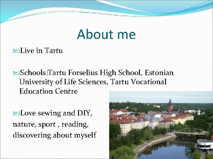 About me Live in Tartu Schools: Tartu Forselius High School, Estonian University of Life