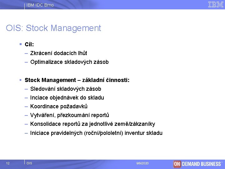 IBM IDC Brno OIS: Stock Management § Cíl: – Zkrácení dodacích lhůt – Optimalizace