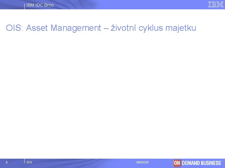 IBM IDC Brno OIS: Asset Management – životní cyklus majetku 6 OIS 9/9/2020 ©