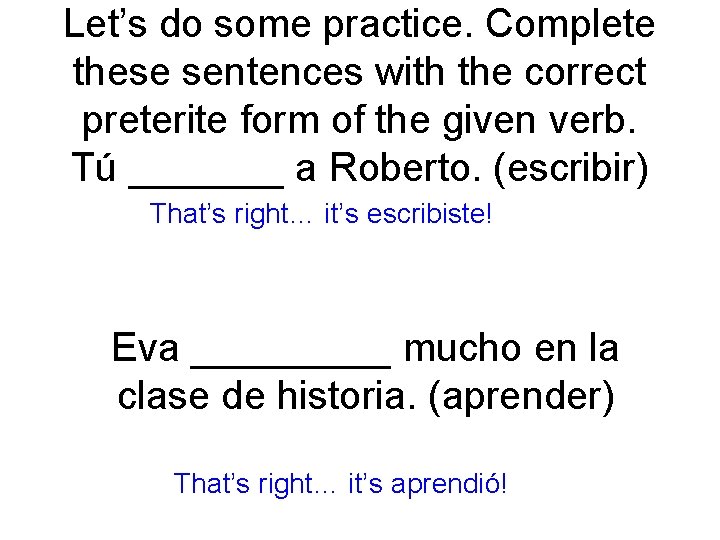 Let’s do some practice. Complete these sentences with the correct preterite form of the