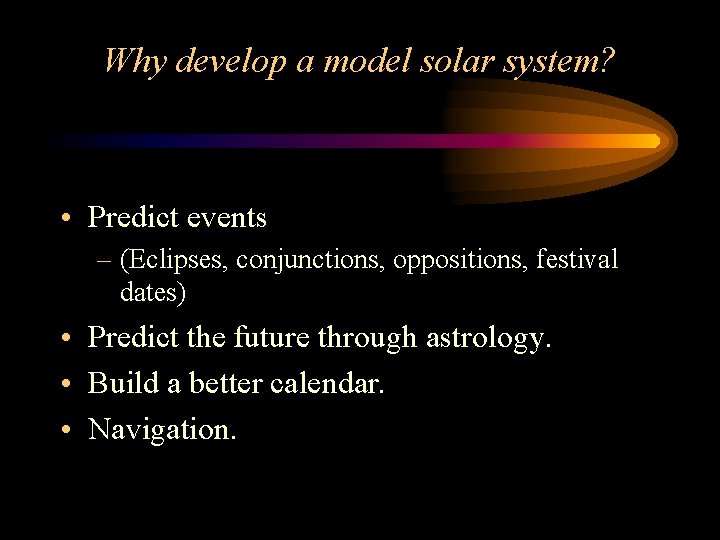 Why develop a model solar system? • Predict events – (Eclipses, conjunctions, oppositions, festival