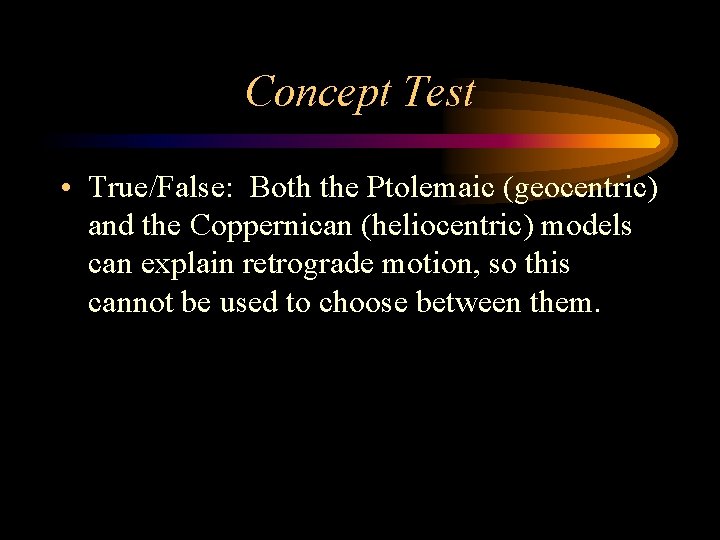 Concept Test • True/False: Both the Ptolemaic (geocentric) and the Coppernican (heliocentric) models can