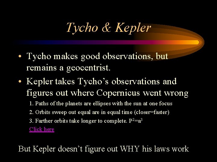 Tycho & Kepler • Tycho makes good observations, but remains a geocentrist. • Kepler