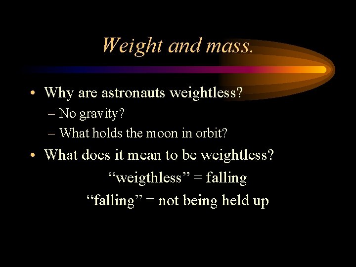 Weight and mass. • Why are astronauts weightless? – No gravity? – What holds