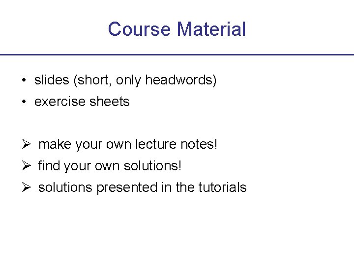 Course Material • slides (short, only headwords) • exercise sheets make your own lecture