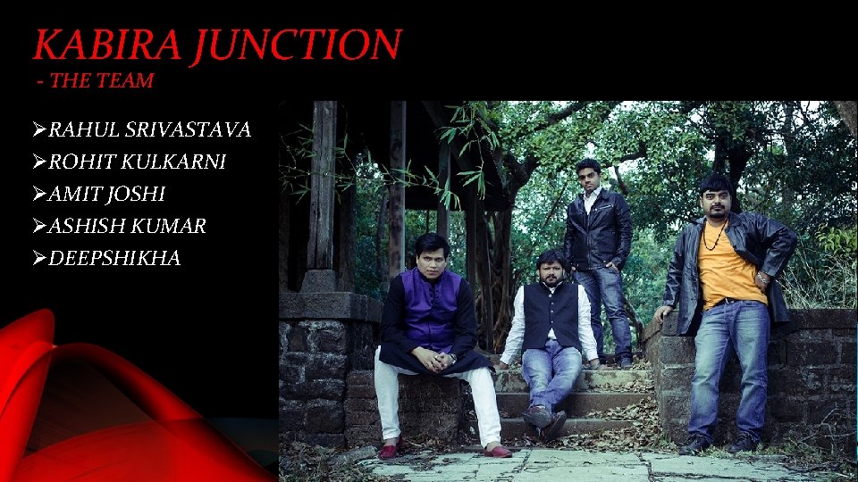 KABIRA JUNCTION - THE TEAM ØRAHUL SRIVASTAVA ØROHIT KULKARNI ØAMIT JOSHI ØASHISH KUMAR ØDEEPSHIKHA
