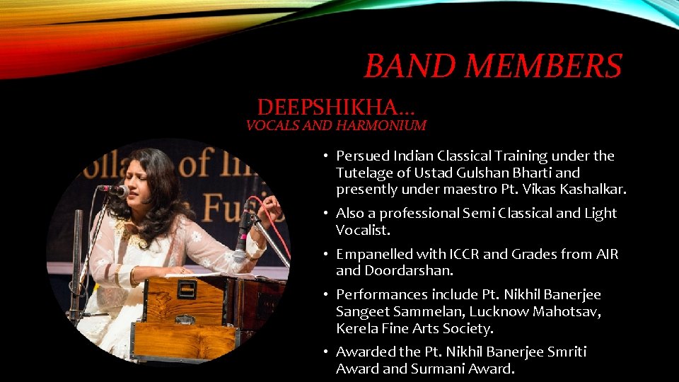 BAND MEMBERS DEEPSHIKHA. . . VOCALS AND HARMONIUM • Persued Indian Classical Training under