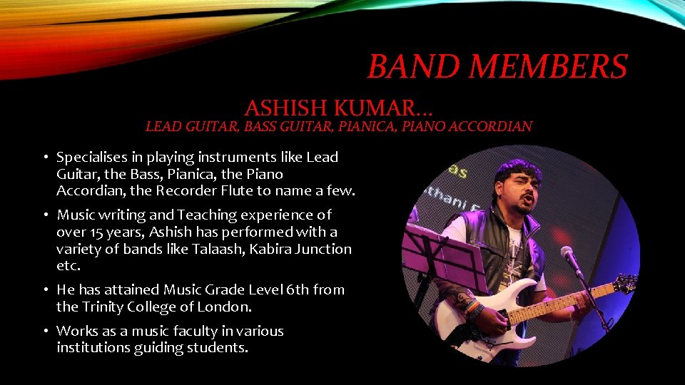 BAND MEMBERS ASHISH KUMAR. . . LEAD GUITAR, BASS GUITAR, PIANICA, PIANO ACCORDIAN •