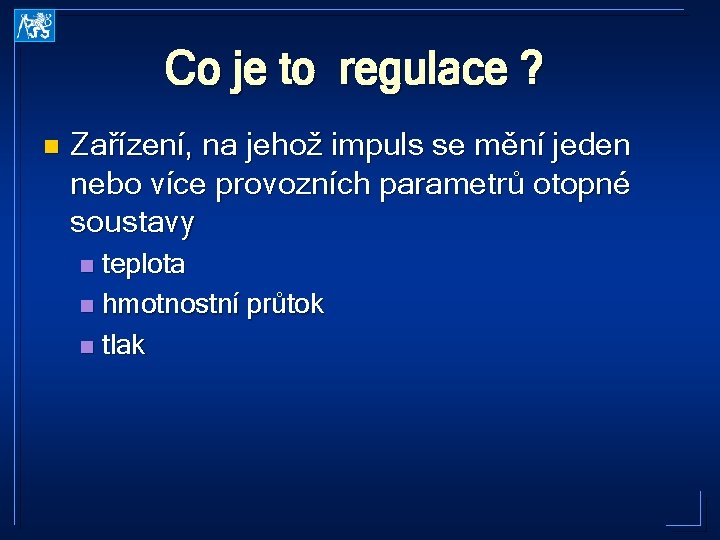 Co je to regulace ? n Zařízení, na jehož impuls se mění jeden nebo