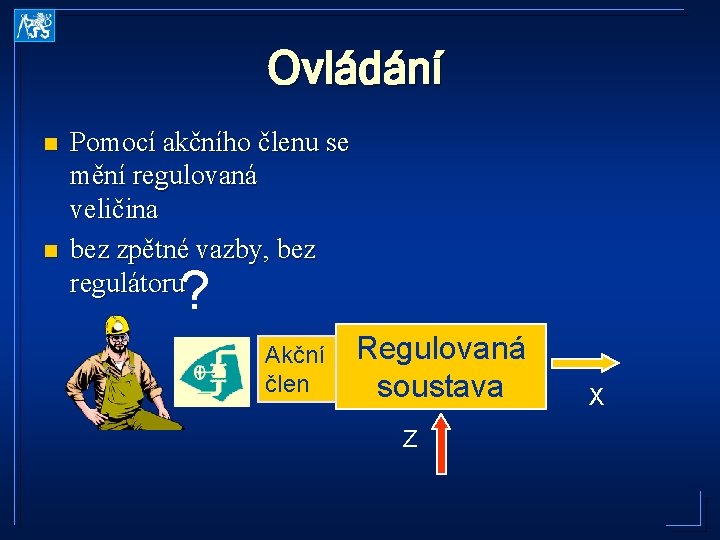 Ovládání n n Pomocí akčního členu se mění regulovaná veličina bez zpětné vazby, bez