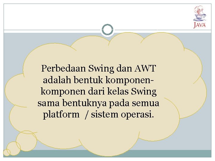 Perbedaan Swing dan AWT adalah bentuk komponen dari kelas Swing sama bentuknya pada semua