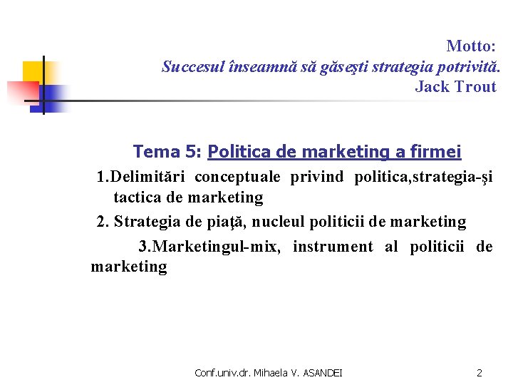 Motto: Succesul înseamnă să găseşti strategia potrivită. Jack Trout Tema 5: Politica de marketing Motto: Succesul înseamnă să găseşti strategia potrivită. Jack Trout Tema 5: Politica de marketing