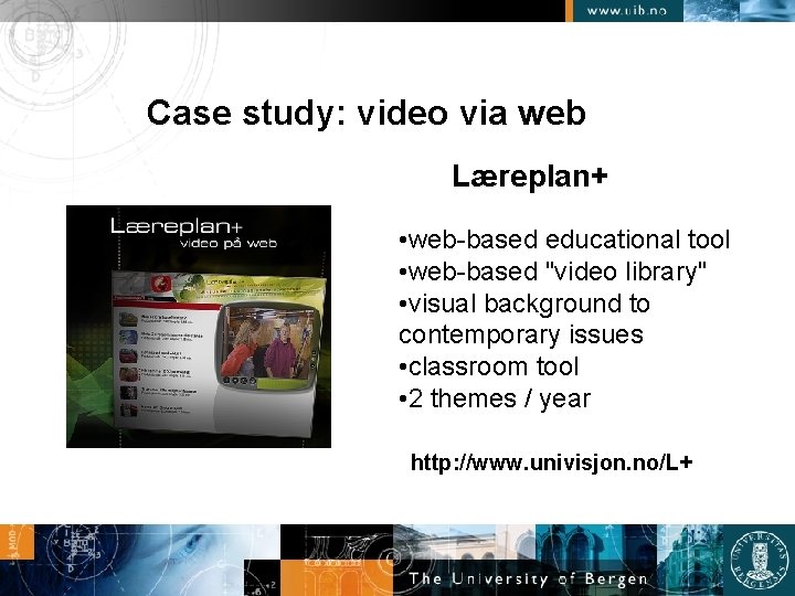 Case study: video via web Læreplan+ • web-based educational tool • web-based "video library"