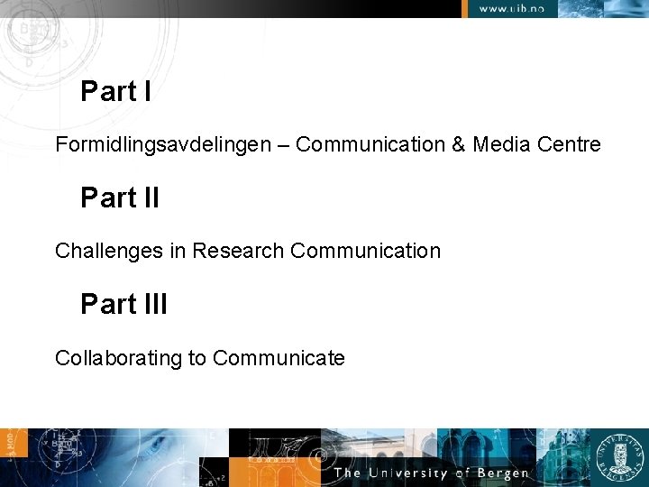 Part I Formidlingsavdelingen – Communication & Media Centre Part II Challenges in Research Communication