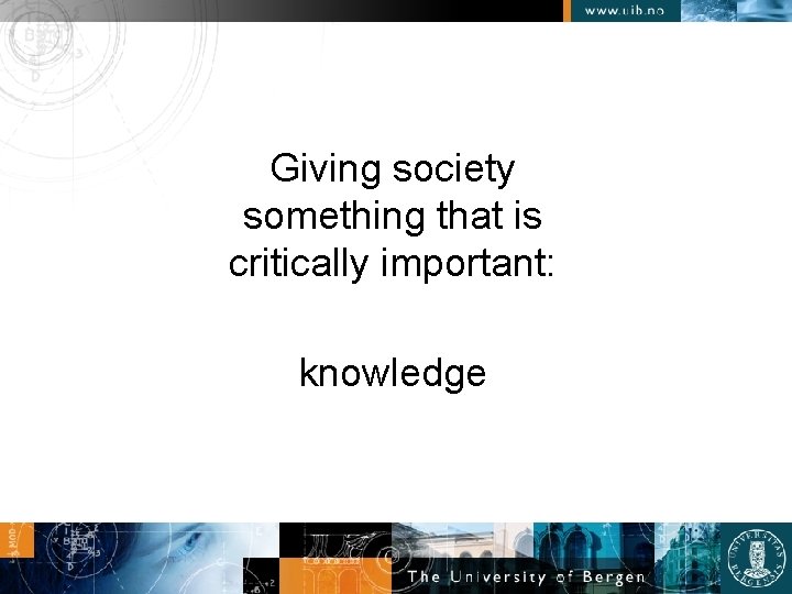Giving society something that is critically important: knowledge 