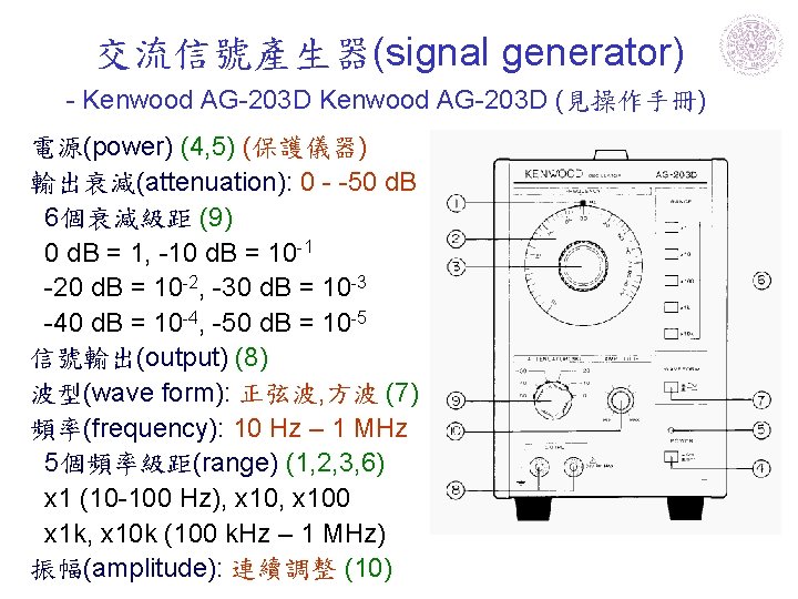 交流信號產生器(signal generator) - Kenwood AG-203 D (見操作手冊) 電源(power) (4, 5) (保護儀器) 輸出衰減(attenuation): 0 -