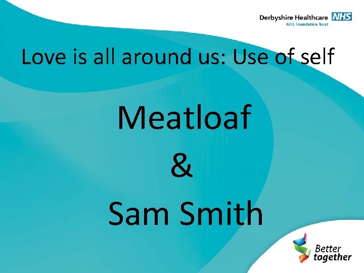 Love is all around us: Use of self Meatloaf & Sam Smith 