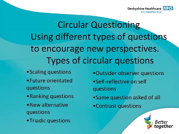  Circular Questioning Using different types of questions to encourage new perspectives. Types of