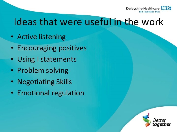 Ideas that were useful in the work • • • Active listening Encouraging positives