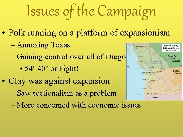 Issues of the Campaign • Polk running on a platform of expansionism – Annexing