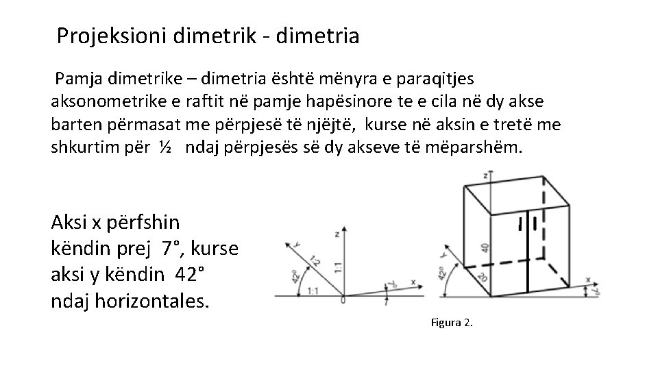 Projeksioni dimetrik - dimetria Pamja dimetrike – dimetria është mënyra e paraqitjes aksonometrike e