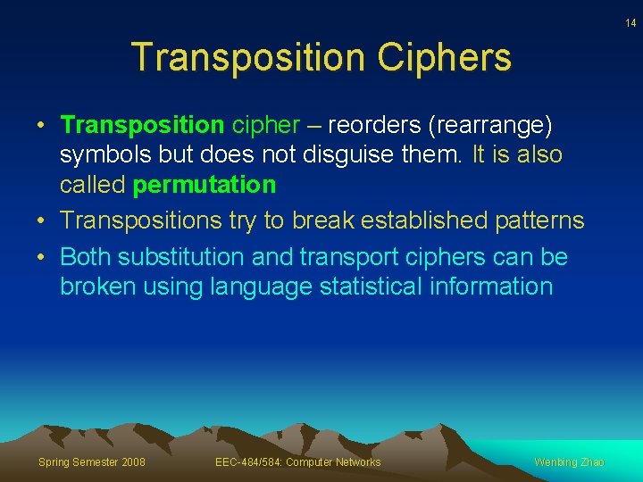 14 Transposition Ciphers • Transposition cipher – reorders (rearrange) symbols but does not disguise