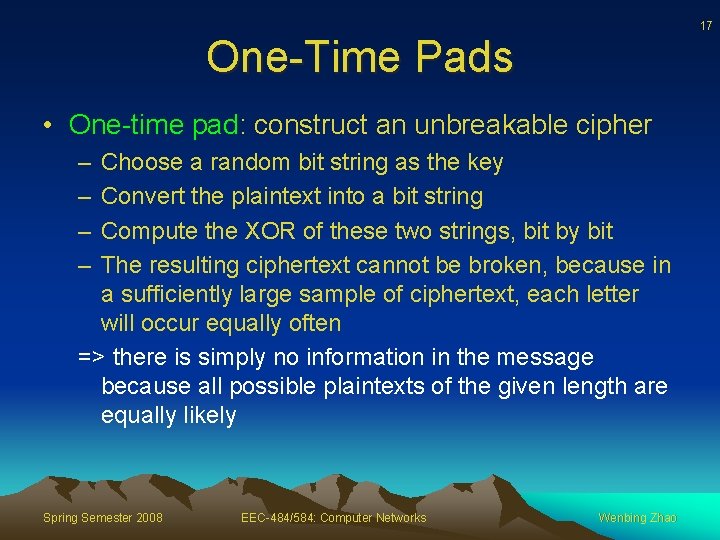 17 One-Time Pads • One-time pad: construct an unbreakable cipher – – Choose a