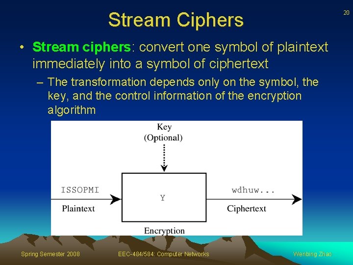 Stream Ciphers 20 • Stream ciphers: convert one symbol of plaintext immediately into a