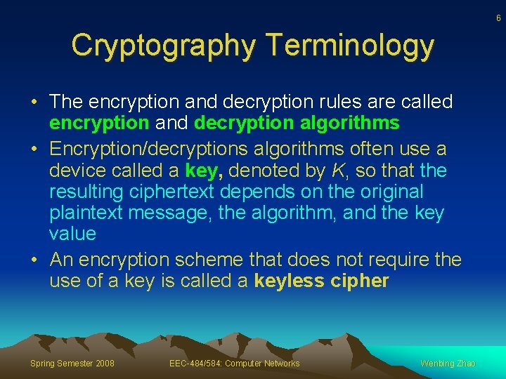 6 Cryptography Terminology • The encryption and decryption rules are called encryption and decryption