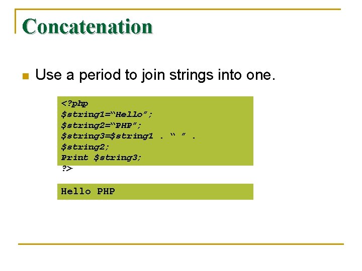 Concatenation n Use a period to join strings into one. <? php $string 1=“Hello”;