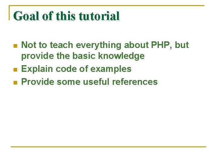 Goal of this tutorial n n n Not to teach everything about PHP, but