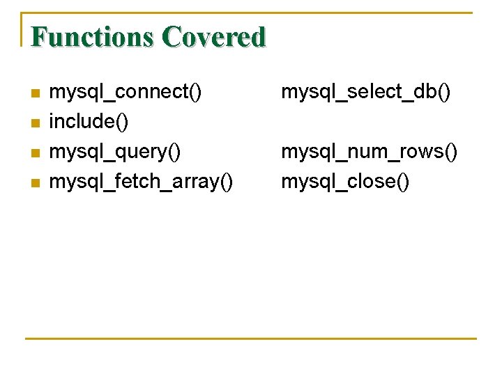 Functions Covered n n mysql_connect() include() mysql_query() mysql_fetch_array() mysql_select_db() mysql_num_rows() mysql_close() 