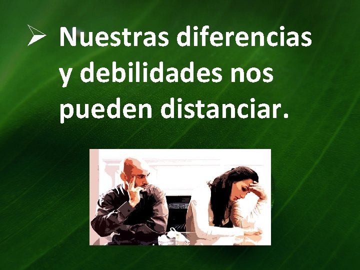 Ø Nuestras diferencias y debilidades nos pueden distanciar. 