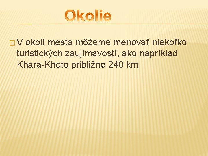 �V okolí mesta môžeme menovať niekoľko turistických zaujímavostí, ako napríklad Khara-Khoto približne 240 km