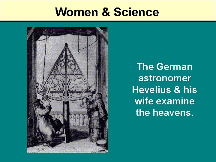 Women & Science The German astronomer Hevelius & his wife examine the heavens. 